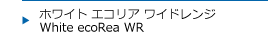 ホワイト エコリア ワイドレンジ White ecoRea WR