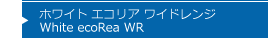 ホワイト エコリア ワイドレンジ White ecoRea WR