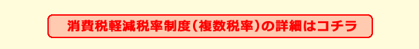 消費税軽減税率制度（複数税率）の詳細はコチラ