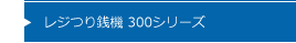 レジつり銭機 300シリーズ